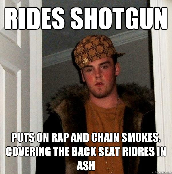 rides shotgun puts on rap and chain smokes. covering the back seat ridres in ash - rides shotgun puts on rap and chain smokes. covering the back seat ridres in ash  Scumbag Steve