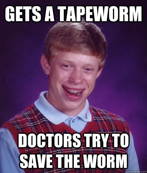 gets a tapeworm doctors try to save the worm - gets a tapeworm doctors try to save the worm  Bad Luck Brian