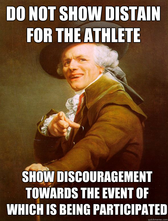 Do not show distain for the athlete show discouragement towards the event of which is being participated  Joseph Ducreux