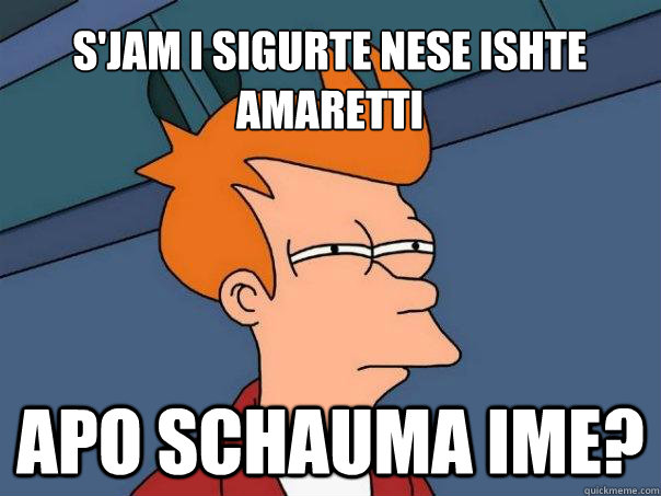 s'jam i sigurte nese ishte amaretti apo schauma ime?  Futurama Fry