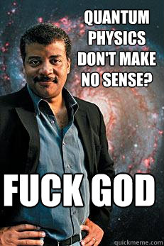 Quantum physics don't make no sense? Fuck god  Neil deGrasse Tyson