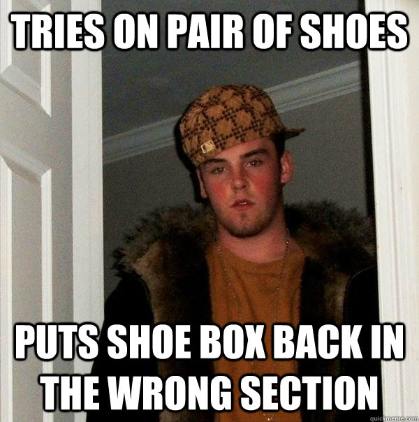 tries on pair of shoes puts shoe box back in the wrong section  Scumbag Steve