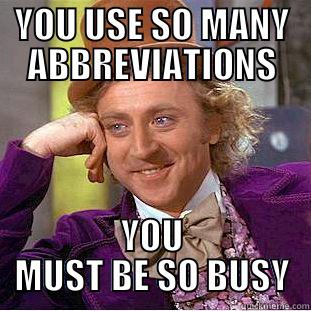 Busy abbreviations - YOU USE SO MANY ABBREVIATIONS YOU MUST BE SO BUSY Condescending Wonka