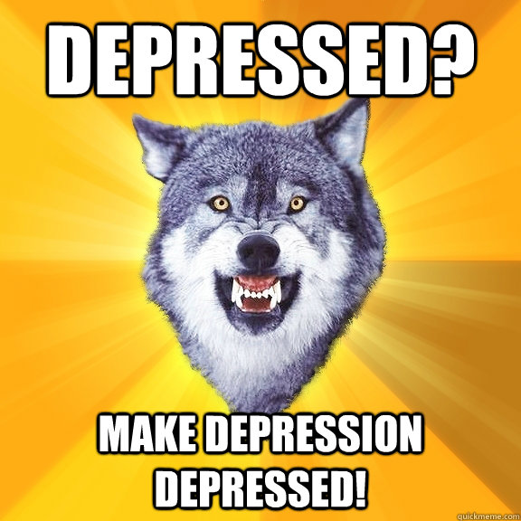 Depressed? Make depression depressed! - Depressed? Make depression depressed!  Courage Wolf