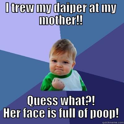 I TREW MY DAIPER AT MY MOTHER!! QUESS WHAT?! HER FACE IS FULL OF POOP! Success Kid