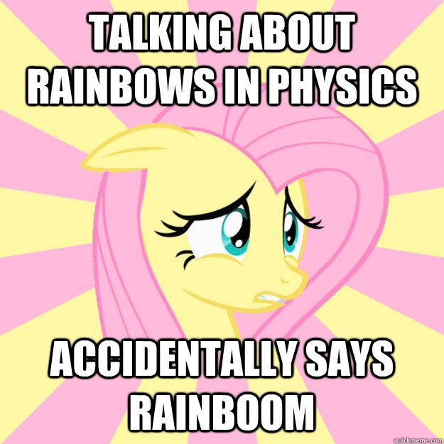 Talking about rainbows in physics Accidentally says rainboom  Socially awkward brony