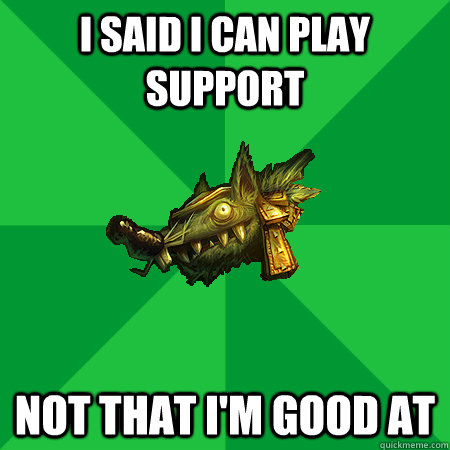 I said I can play support Not that I'm good at  Bad LoL Player