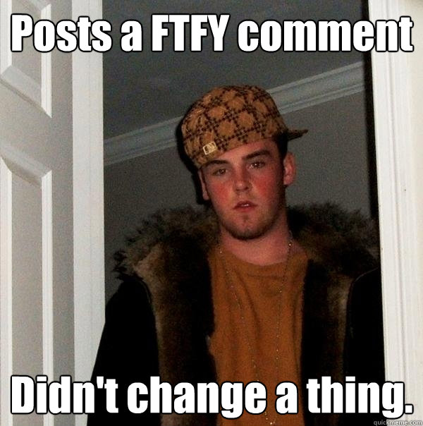 Posts a FTFY comment Didn't change a thing.  Scumbag Steve