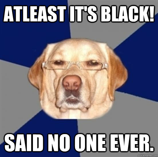 Atleast it's black! Said no one ever.   
