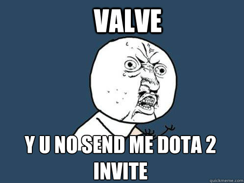 Valve y u no send me dota 2 invite - Valve y u no send me dota 2 invite  Y U No