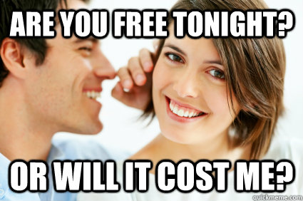 Are you free tonight? Or will it cost me?  Bad Pick-up line Paul