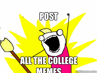 Post all the college memes - Post all the college memes  All The Things