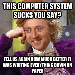 This computer system sucks you say? tell us again how much better it was writing everything down on paper   Condescending Wonka