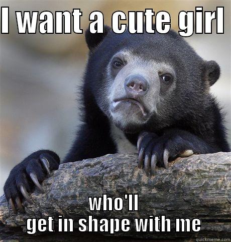 I WANT A CUTE GIRL  WHO'LL GET IN SHAPE WITH ME Confession Bear