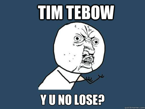 Tim tebow y u no lose?  Y U No