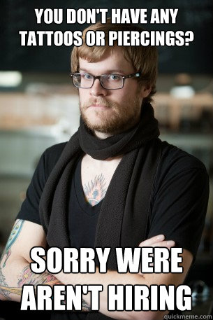 you don't have any tattoos or piercings? sorry were aren't hiring  Hipster Barista