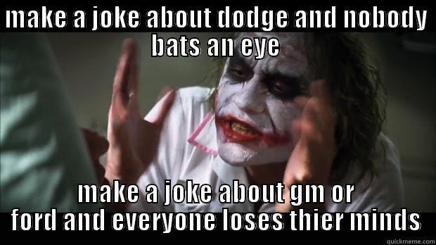 MAKE A JOKE ABOUT DODGE AND NOBODY BATS AN EYE MAKE A JOKE ABOUT GM OR FORD AND EVERYONE LOSES THIER MINDS Misc