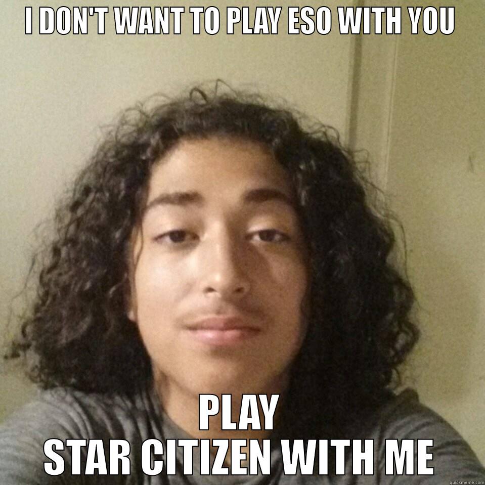 I DON'T WANT TO PLAY ESO WITH YOU PLAY STAR CITIZEN WITH ME Misc