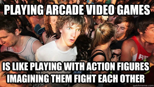 playing arcade video games is like playing with action figures imagining them fight each other  Sudden Clarity Clarence