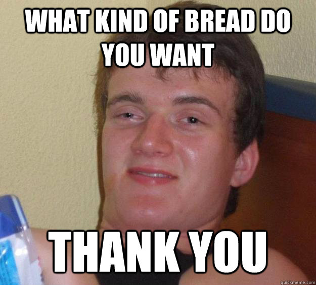 WHAT kind of bread do you want thank you  10 Guy