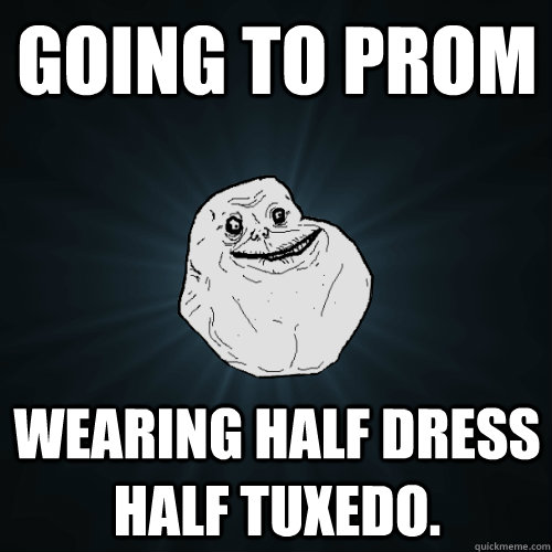 Going to prom  wearing half dress half tuxedo.  Forever Alone