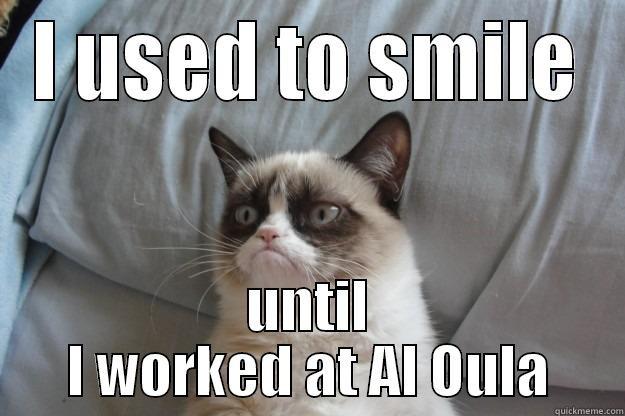 I USED TO SMILE UNTIL I WORKED AT AL OULA Grumpy Cat