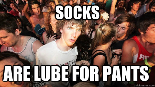 socks are lube for pants  Sudden Clarity Clarence