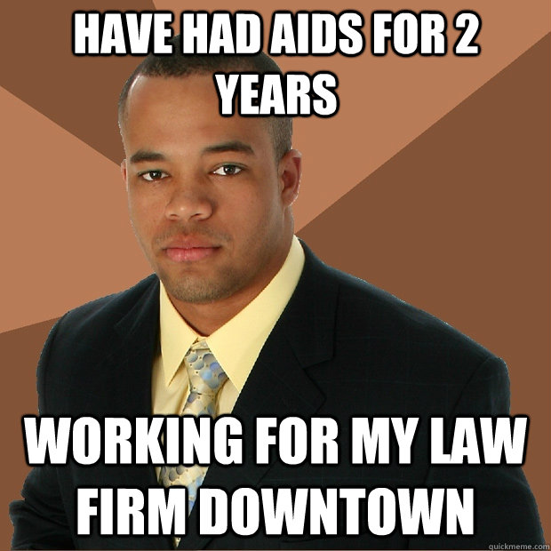 Have had aids for 2 years working for my law firm downtown  Successful Black Man