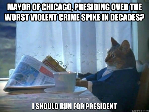 Mayor of chicago, presiding over the worst violent crime spike in decades? I should run for president  morning realization newspaper cat meme