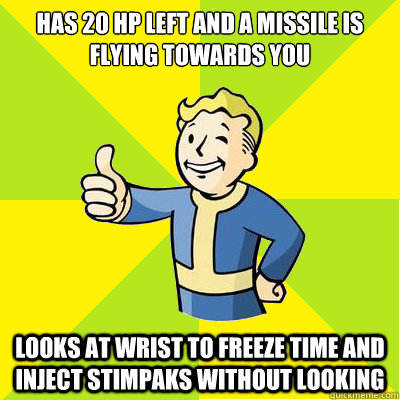 Has 20 HP left and a missile is flying towards you Looks at wrist to freeze time and inject stimpaks without looking  Fallout new vegas