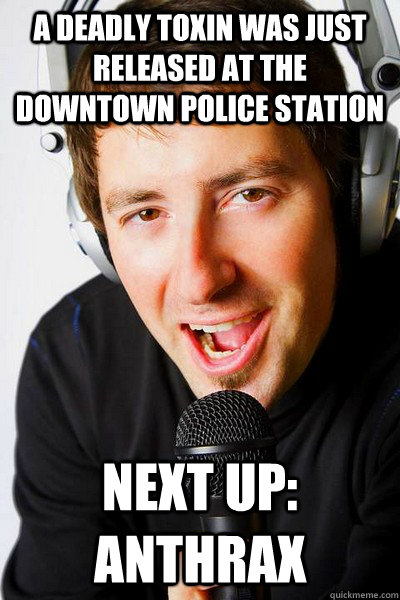 A deadly toxin was just released at the downtown police station Next up: Anthrax  inappropriate radio DJ