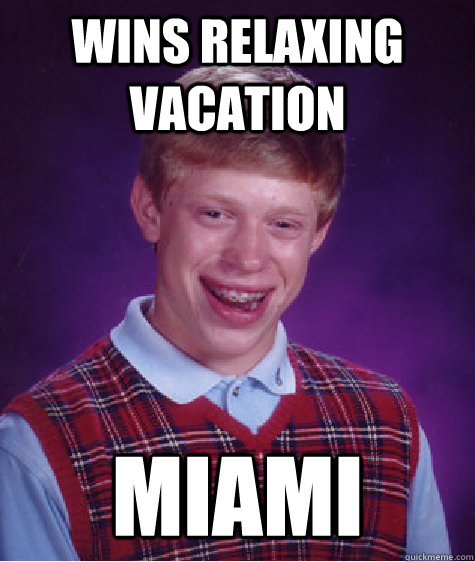 Wins relaxing vacation miami  Bad Luck Brian