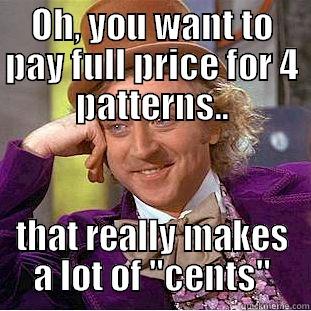 OH, YOU WANT TO PAY FULL PRICE FOR 4 PATTERNS.. THAT REALLY MAKES A LOT OF 