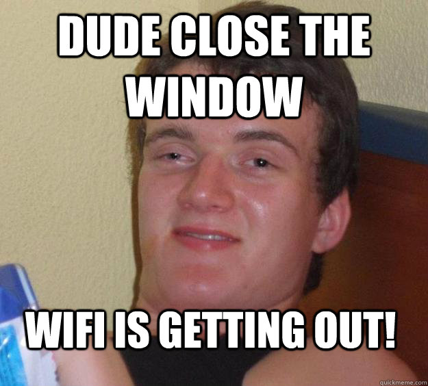 dude close the window wifi is getting out! - dude close the window wifi is getting out!  10 Guy