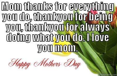 MOM THANKS FOR EVERYTHING YOU DO, THANKYOU FOR BEING YOU, THANKYOU FOR ALWAYS DOING WHAT YOU DO. I LOVE YOU MOM.  Misc