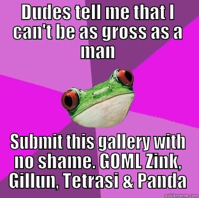 DUDES TELL ME THAT I CAN'T BE AS GROSS AS A MAN SUBMIT THIS GALLERY WITH NO SHAME. GOML ZINK, GILLUN, TETRASI & PANDA Foul Bachelorette Frog