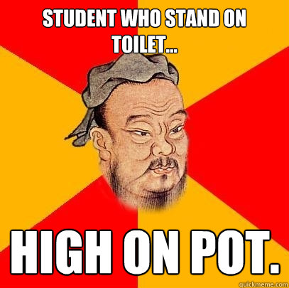 Student who stand on toilet... High on pot. - Student who stand on toilet... High on pot.  Confucius says