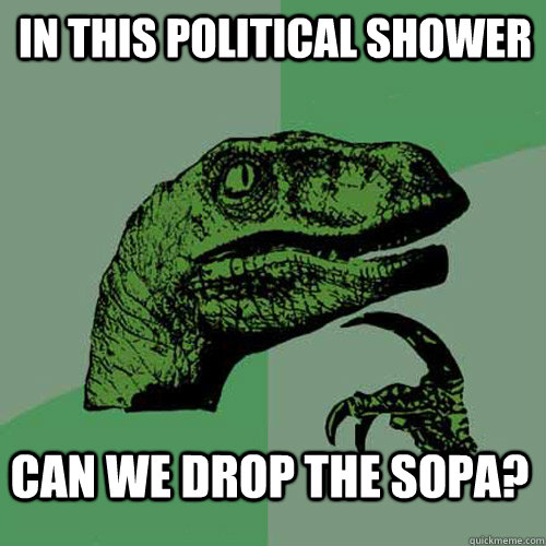 in this political shower can we Drop the sopa? - in this political shower can we Drop the sopa?  Philosoraptor