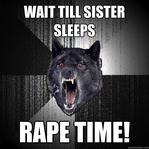 Wait Till SISTER SLEEPS RAPE TIME! - Wait Till SISTER SLEEPS RAPE TIME!  Insanity Wolf