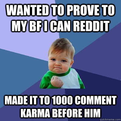 Wanted to prove to my bf I can reddit Made it to 1000 comment karma before him  Success Kid