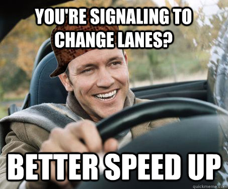 You're signaling to change lanes? Better speed up - You're signaling to change lanes? Better speed up  SCUMBAG DRIVER