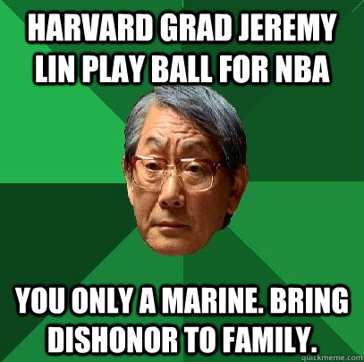 harvard grad jeremy lin play ball for nba you only a marine. bring dishonor to family. - harvard grad jeremy lin play ball for nba you only a marine. bring dishonor to family.  High Expectations Asian Father