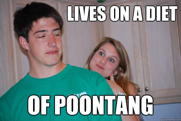 Lives on a diet of poontang - Lives on a diet of poontang  Poon Gobbler John