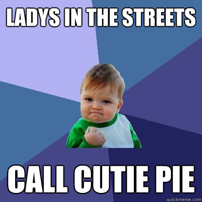 Ladys in the streets call cutie pie  Success Kid