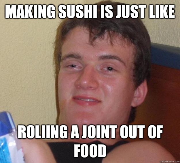 Making sushi is just like Roliing a joint out of food  10 Guy