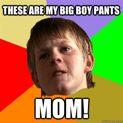 These are my big boy pants mom!  Angry School Boy