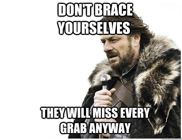  Don't Brace yourselves They will miss every grab anyway  Imminent Ned