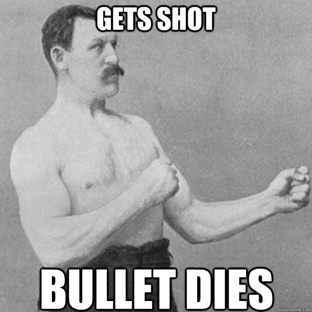 Gets shot Bullet dies  overly manly man