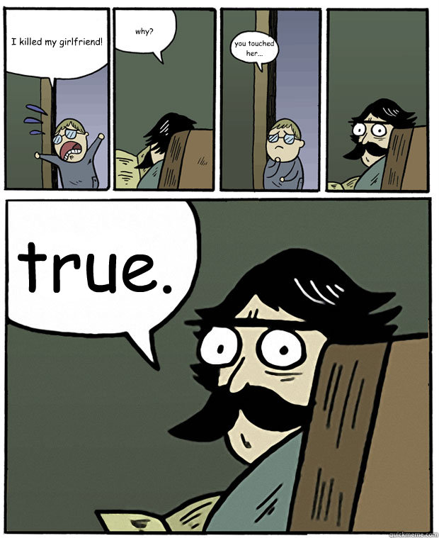 I killed my girlfriend! why? you touched her... true. - I killed my girlfriend! why? you touched her... true.  Stare Dad