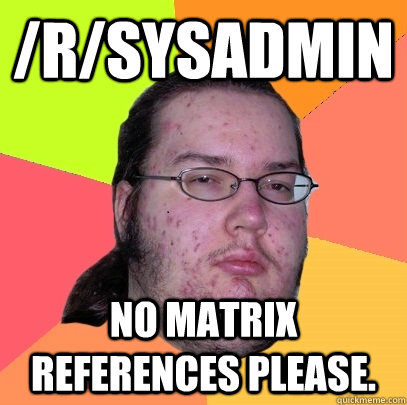 /r/sysadmin No Matrix references please. - /r/sysadmin No Matrix references please.  Butthurt Dweller